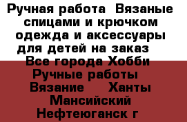 Ручная работа. Вязаные спицами и крючком одежда и аксессуары для детей на заказ. - Все города Хобби. Ручные работы » Вязание   . Ханты-Мансийский,Нефтеюганск г.